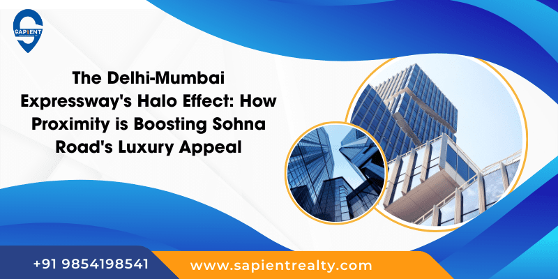 The Delhi-Mumbai Expressway’s Halo Effect: How Proximity is Boosting Sohna Road’s Luxury Appeal